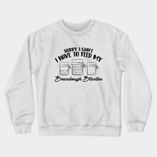 Funny Sourdough Baker Bread Baking Saying Sorry I Can't I Have To Feed My Sourdough Starter Crewneck Sweatshirt